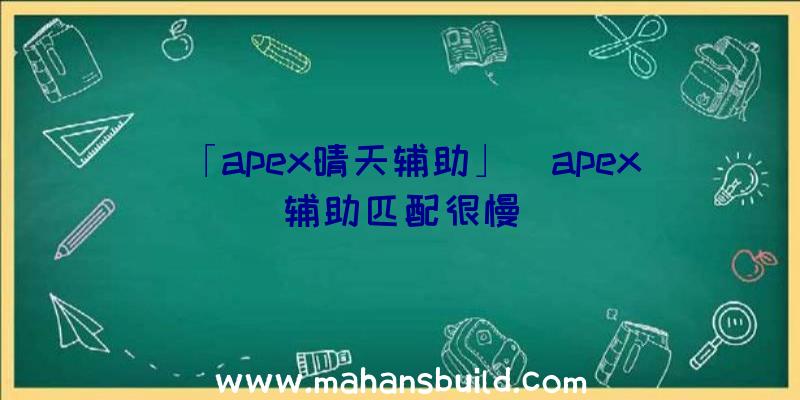 「apex晴天辅助」|apex辅助匹配很慢